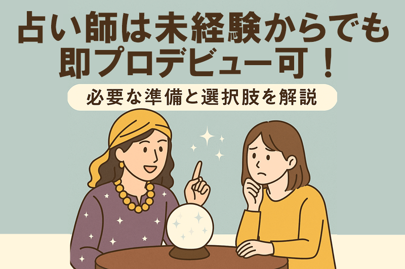 占い師は未経験からでも即プロデビュー可！必要な準備と選択肢を解説